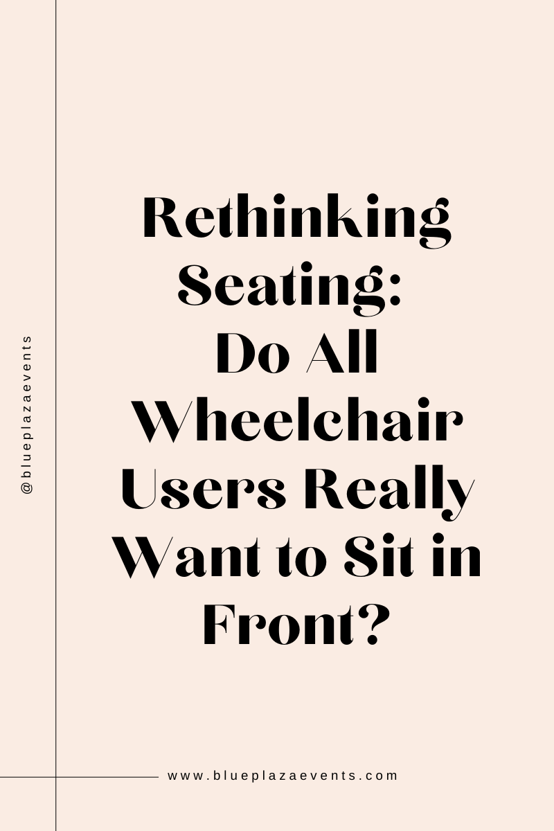 Beige background with bold black text that reads: ‘Rethinking Seating: Do All Wheelchair Users Really Want to Sit in Front?’ The design includes small text on the side that says ‘@blueplazaevents’ and at the bottom, ‘www.blueplazaevents.com